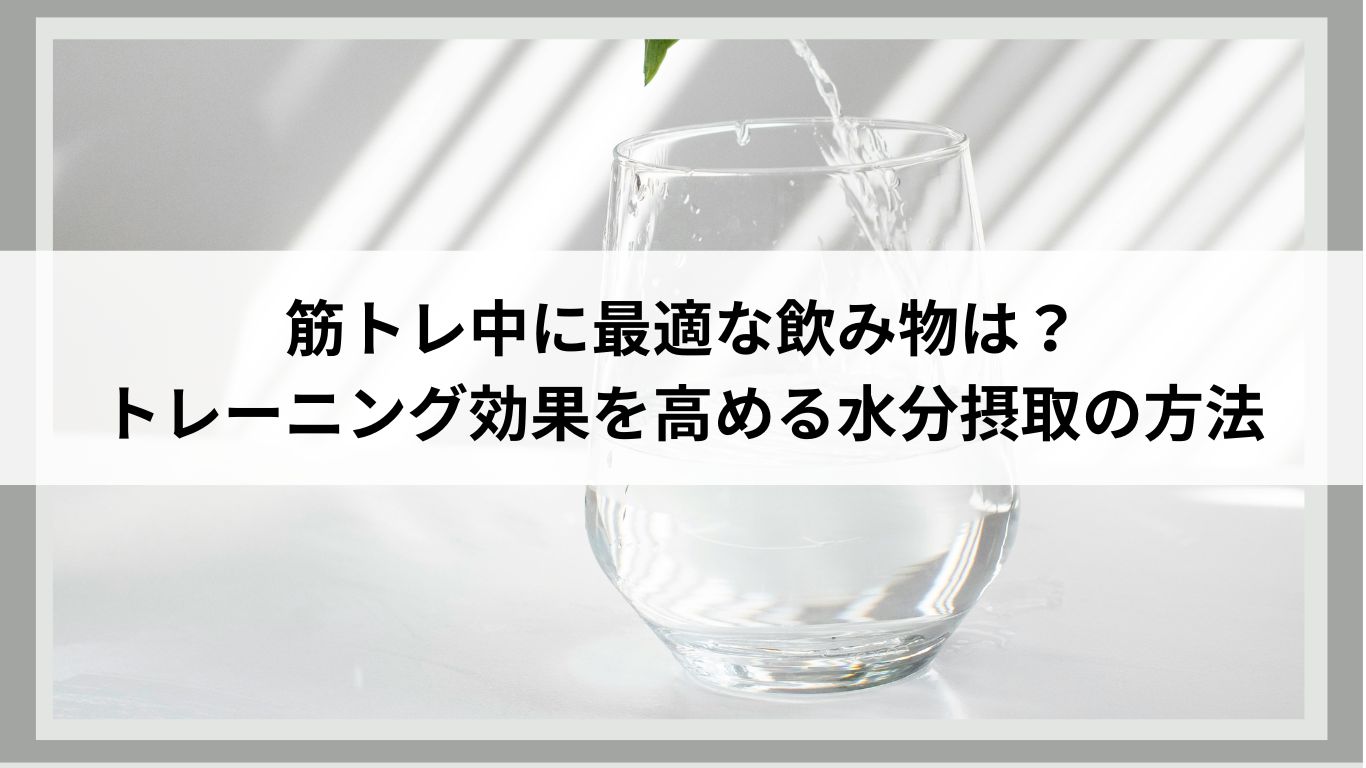 筋トレ中に最適な飲み物は？トレーニング効果を高める水分摂取の方法